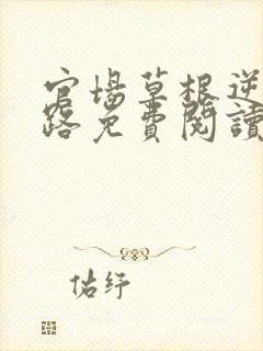 官场草根逆袭之路免费阅读