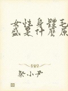 女性身体毛发旺盛是什么原因