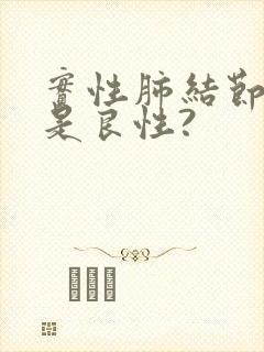 实性肺结节是不是良性?