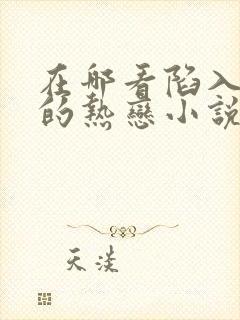 在哪看陷入我们的热恋小说