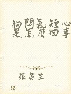 胸闷气短心脏疼是怎么回事