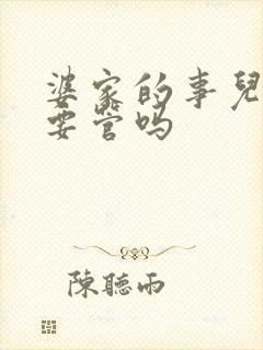 婆家的事儿媳妇要管吗