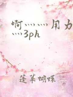 啊灬灬用力灬嗯灬3ph