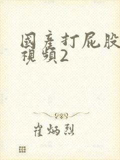 国产打屁股调教视频2