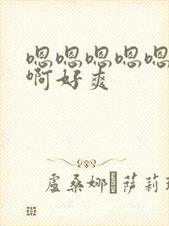 嗯嗯嗯嗯嗯啊啊啊好爽