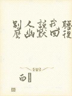 别人说我聪明怎么幽默回复