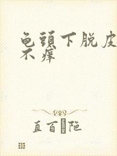 龟头下脱皮不痛不痒