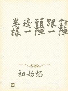 半边头跟针扎一样一阵一阵疼是怎么回事