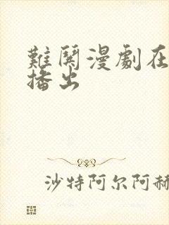 难哄漫剧在哪里播出