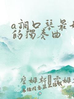 a调口琴最好听的独奏曲