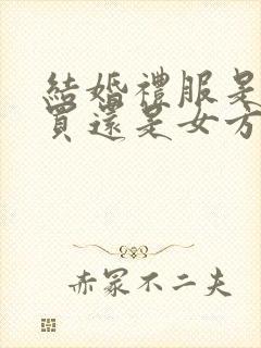 结婚礼服是男方买还是女方买