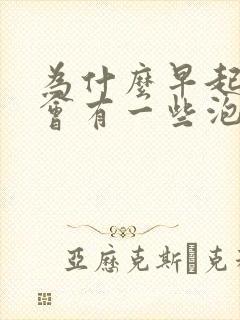 为什么早起的尿会有一些泡泡呢