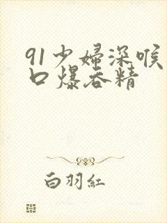91少妇深喉口口爆吞精