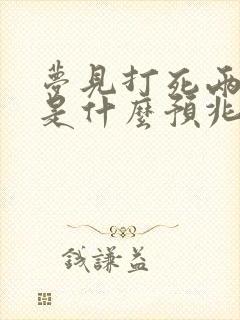 梦见打死两条蛇是什么预兆 女性解梦