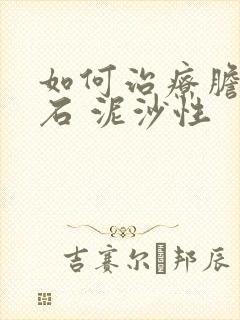 如何治疗胆囊结石 泥沙性