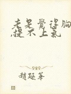 老是觉得胸口闷,提不上气