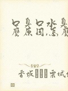 口臭口水臭是什么原因,怎么解决