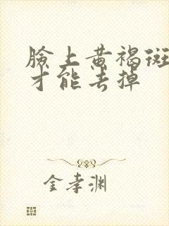 脸上黄褐斑怎么才能去掉