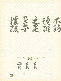 怀孕之后不知道孩子是谁的怎么判断