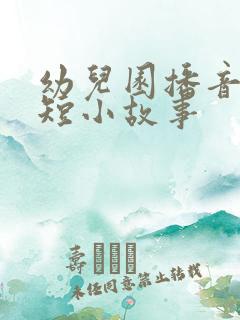 幼儿园播音稿简短小故事