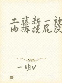 工藤新一被强扒内裤摸屁股小说