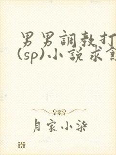 男男调教打屁股(sp)小说求饶