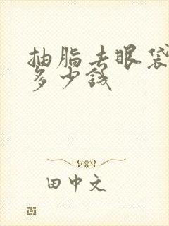 抽脂去眼袋多少多少钱