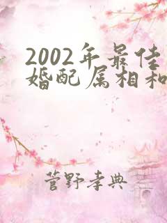 2002年最佳婚配属相和属相