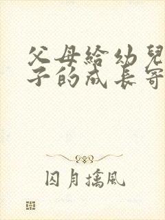 父母给幼儿园孩子的成长寄语