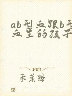 ab型血跟b型血生的孩子是什么血型