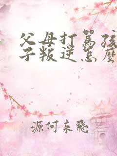 父母打骂孩子孩子叛逆怎么办