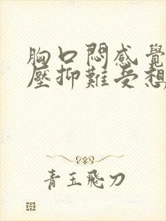 胸口闷感觉非常压抑难受想吐