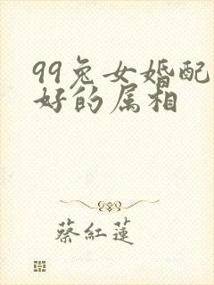 99兔女婚配最好的属相