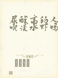 尿酸高的人可以吃淡水虾吗