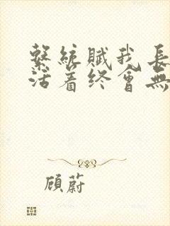 系统赋我长生,活着终会无敌在哪看