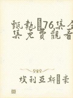 甄执�76集全集免费观看