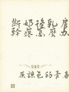 断奶后乳房下垂干瘪怎么办