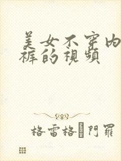 美女不穿内衣内裤的视频