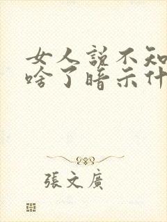 女人说不知道说啥了暗示什么