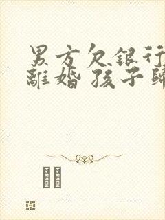 男方欠银行钱 离婚 孩子归女方