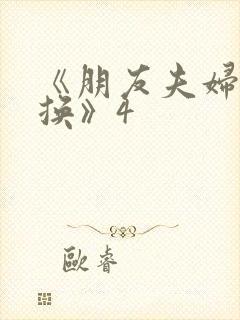 《朋友夫妇:交换》4