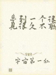 梦到一个很久不见很久不联系的人