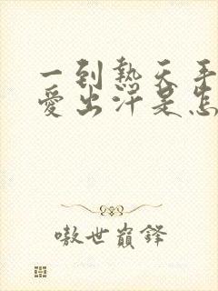 一到热天手心就爱出汗是怎么回事