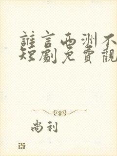 谁言西洲不知意短剧免费观看