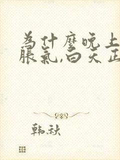 为什么晚上肚子胀气,白天正常