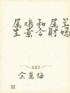 属鸡和属羊的做生意合财吗