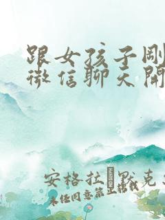 跟女孩子刚加上微信聊天开场白