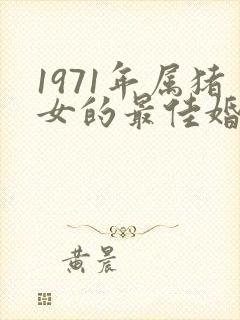 1971年属猪女的最佳婚配