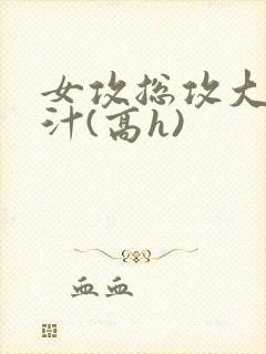 女攻总攻大胸奶汁(高h)