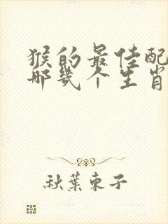 猴的最佳配偶是哪几个生肖